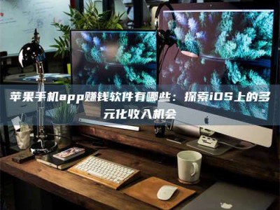 栖霞苹果手机app赚钱软件有哪些：探索iOS上的多元化收入机会