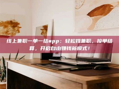 栖霞线上兼职一单一结app：轻松找兼职，按单结算，开启自由赚钱新模式！