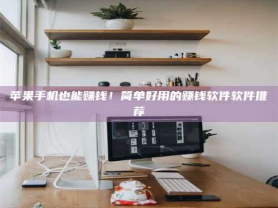 栖霞苹果手机也能赚钱！简单好用的赚钱软件软件推荐