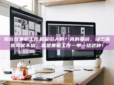 栖霞现在啥兼职工作最吸引人啊？真的要说，说出来你可能不信，就是兼职工作一单一结这种！