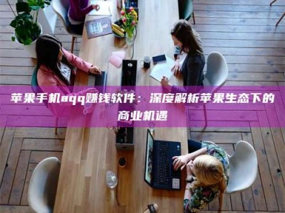 栖霞苹果手机aqq赚钱软件：深度解析苹果生态下的商业机遇