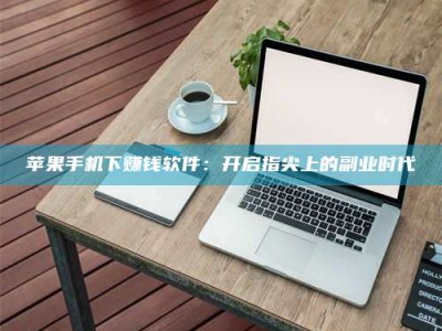 栖霞苹果手机下赚钱软件：开启指尖上的副业时代